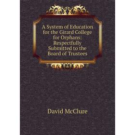 

Книга A System of Education for the Girard College for Orphans: Respectfully Submitted to the Board of Trustees