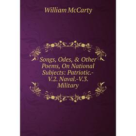 

Книга Songs, Odes, & Other Poems, On National Subjects: Patriotic.-V.2. Naval.-V.3. Military