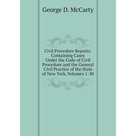 

Книга Civil Procedure Reports: Containing Cases Under the Code of Civil Procedure and the General Civil Practice of the State of New York, Volumes 1-3