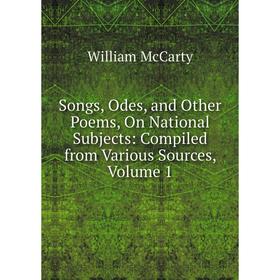 

Книга Songs, Odes, and Other Poems, On National Subjects: Compiled from Various Sources, Volume 1