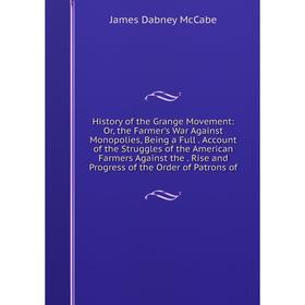 

Книга History of the Grange Movement: Or, the Farmer's War Against Monopolies, Being a Full. Account of the Struggles of the American Farmers Against