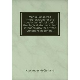 

Книга Manual of sacred interpretation: for the special benefit of junior theological students: but intended also for private Christians in general