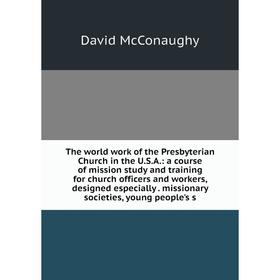 

Книга The world work of the Presbyterian Church in the U.S.A.: a course of mission study and training for church officers and workers, designed especi
