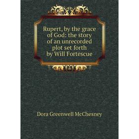 

Книга Rupert, by the grace of God: the story of an unrecorded plot set forth by Will Fortescue