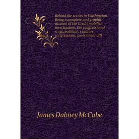

Книга Behind the scenes in Washington. Being a complete and graphic account of the Credit mobilier investigation, the congressional rings, political.