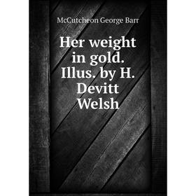 

Книга Her weight in gold. Illus. by H. Devitt Welsh