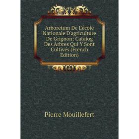 

Книга Arboretum De L'école Nationale D'agriculture De Grignon: Catalog Des Arbres Qui Y Sont Cultivés (French Edition)