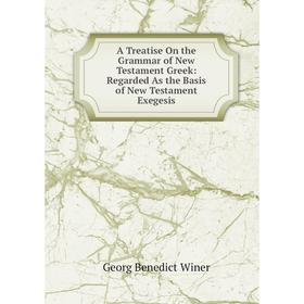 

Книга A Treatise On the Grammar of New Testament Greek: Regarded As the Basis of New Testament Exegesis