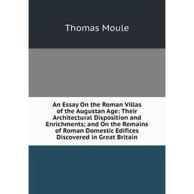 

Книга An Essay On the Roman Villas of the Augustan Age: Their Architectural Disposition and Enrichments; and On the Remains of Roman Domestic Edifices