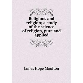 

Книга Religions and religion; a study of the science of religion, pure and applied