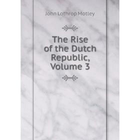 

Книга The Rise of the Dutch Republic, Volume 3