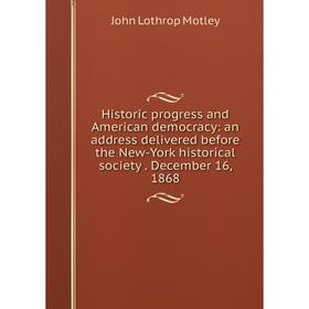 

Книга Historic progress and American democracy: an address delivered before the New-York historical society. December 16, 1868