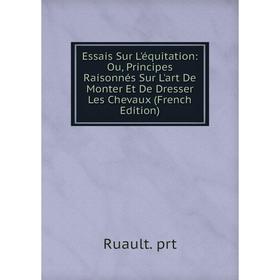

Книга Essais Sur L'équitation: Ou, Principes Raisonnés Sur L'art De Monter Et De Dresser Les Chevaux (French Edition)