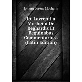 

Книга Io. Lavrenti a Mosheim De Beghardis Et Beguinabus Commentarius. (Latin Edition)
