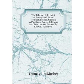 

Книга The Bibelot: A Reprint of Poetry and Prose for Book Lovers, Chosen in Part from Scarce Editions and Sources Not Generally Known, Volume 5