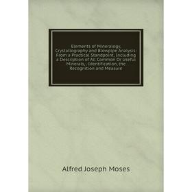 

Книга Elements of Mineralogy, Crystallography and Blowpipe Analysis: From a Practical Standpoint, Including a Description of All Common Or Useful Mine