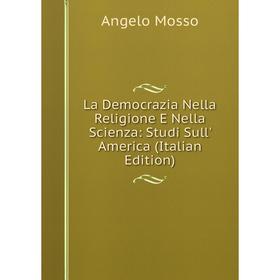 

Книга La Democrazia Nella Religione E Nella Scienza: Studi Sull' America