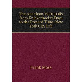 

Книга The American Metropolis from Knickerbocker Days to the Present Time; New York City Life