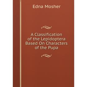 

Книга A Classification of the Lepidoptera Based On Characters of the Pupa