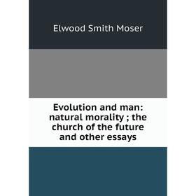 

Книга Evolution and man: natural morality; the church of the future and other essays