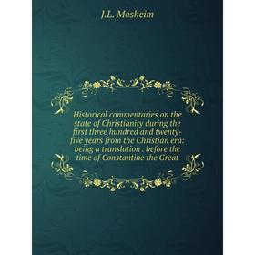 

Книга Historical commentaries on the state of Christianity during the first three hundred and twenty-five years from the Christian era: being a transl