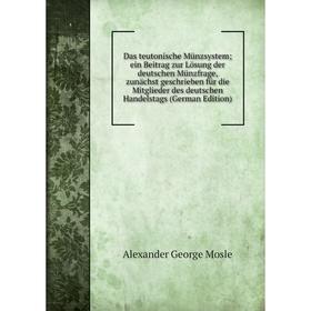 

Книга Das teutonische Münzsystem; ein Beitrag zur Lösung der deutschen Münzfrage, zunächst geschrieben für die Mitglieder des deutschen Handelstags (G