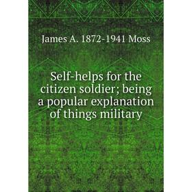 

Книга Self-helps for the citizen soldier; being a popular explanation of things military