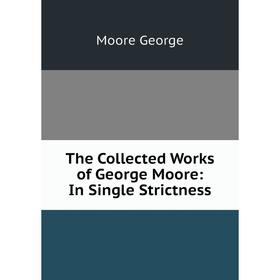 

Книга The Collected Works of George Moore: In Single Strictness