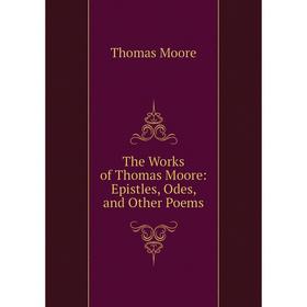 

Книга The Works of Thomas Moore: Epistles, Odes, and Other Poems