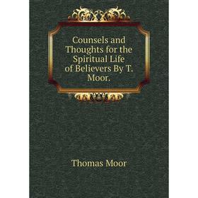 

Книга Counsels and Thoughts for the Spiritual Life of Believers By T. Moor