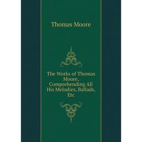

Книга The Works of Thomas Moore, Comprehending All His Melodies, Ballads, Etc