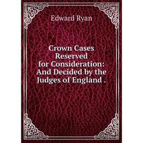 

Книга Crown Cases Reserved for Consideration: And Decided by the Judges of England