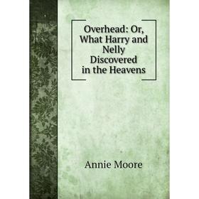 

Книга Overhead: or What Harry and Nelly Discovered in the Heavens