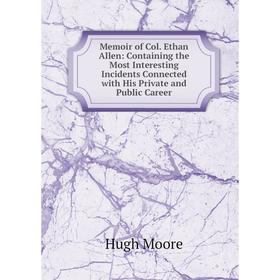 

Книга Memoir of Col Ethan Allen: Containing the Most Interesting Incidents Connected with His Private and Public Career