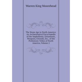 

Книга The Stone Age in North America: An Archæological Encyclopedia of the Implements, Ornaments, Weapons, Utensils, Etc., of the Prehistoric Tribes o