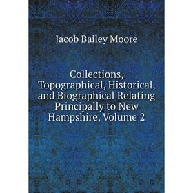 

Книга Collections, Topographical, Historical, and Biographical Relating Principally to New Hampshire, Volume 2