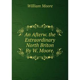 

Книга An Afterw. the Extraordinary North Briton By W. Moore