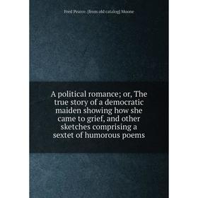 

Книга A political romance; or, The true story of a democratic maiden showing how she came to grief, and other sketches comprising a sextet of humorous