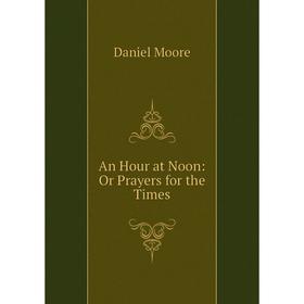 

Книга An Hour at Noon: Or Prayers for the Times
