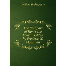 

Книга The first part of Henry the Fourth. Edited by Frederic W. Moorman