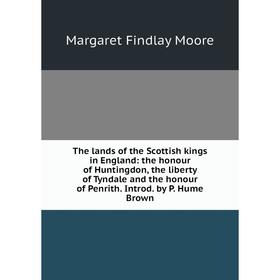 

Книга The lands of the Scottish kings in England: the honour of Huntingdon, the liberty of Tyndale and the honour of Penrith. Introd. by P. Hume Brown