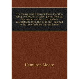 

Книга The young gentleman and lady's monitor, being a collection of select pieces from our best modern writers: particularly calculated to form the mi
