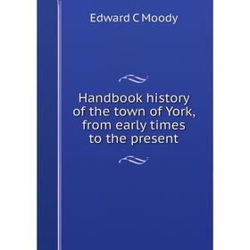 

Книга Handbook history of the town of York, from early times to the present