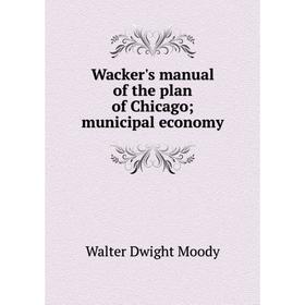 

Книга Wacker's manual of the plan of Chicago; municipal economy