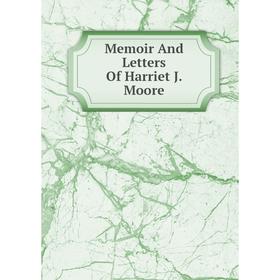 

Книга Memoir And Letters Of Harriet J Moore