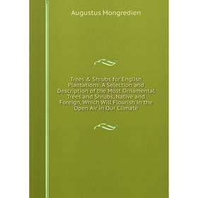 

Книга Trees Shrubs for English Plantations: A Selection and Description of the Most Ornamental Trees and Shrubs, Native and Foreign, Which Will Flou