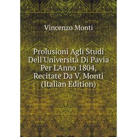 

Книга Prolusioni Agli Studi Dell'Università Di Pavia Per L'Anno 1804, Recitate Da V. Monti (Italian Edition)
