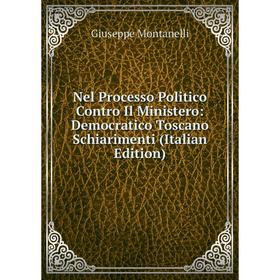 

Книга Nel Processo Politico Contro Il Ministero: Democratico Toscano Schiarimenti