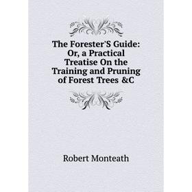 

Книга The Forester'S Guide: Or, a Practical Treatise On the Training and Pruning of Forest Trees &C
