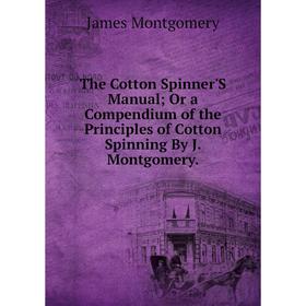 

Книга The Cotton Spinner'S Manual; Or a Compendium of the Principles of Cotton Spinning By J. Montgomery